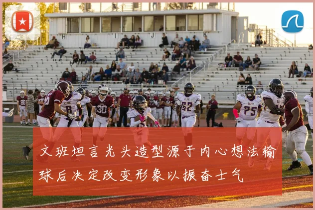 文班坦言光头造型源于内心想法输球后决定改变形象以振奋士气