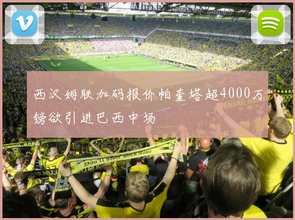 西汉姆联加码报价帕奎塔超4000万镑欲引进巴西中场