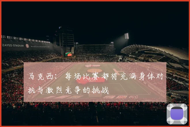 马克西：每场比赛都将充满身体对抗与激烈竞争的挑战