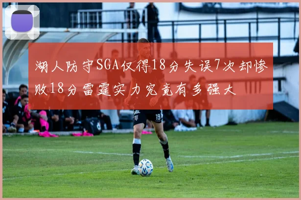 湖人防守SGA仅得18分失误7次却惨败18分雷霆实力究竟有多强大