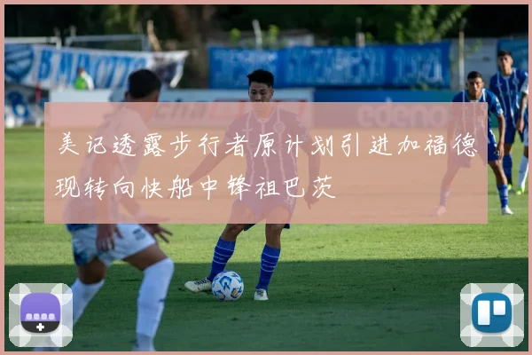 美记透露步行者原计划引进加福德现转向快船中锋祖巴茨