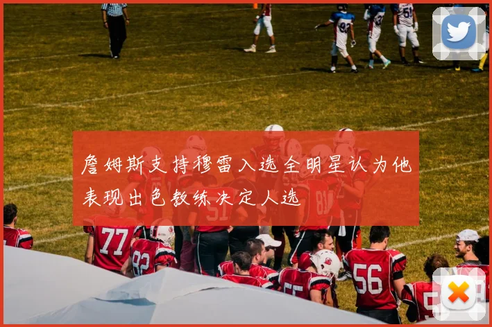 詹姆斯支持穆雷入选全明星认为他表现出色教练决定人选