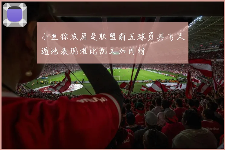 小里称浓眉是联盟前五球员其飞天遁地表现堪比凯文加内特