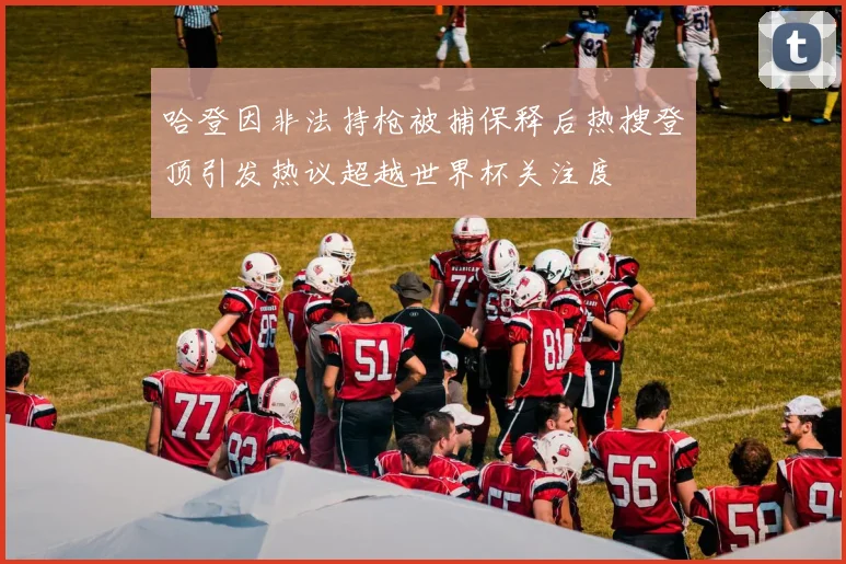 哈登因非法持枪被捕保释后热搜登顶引发热议超越世界杯关注度