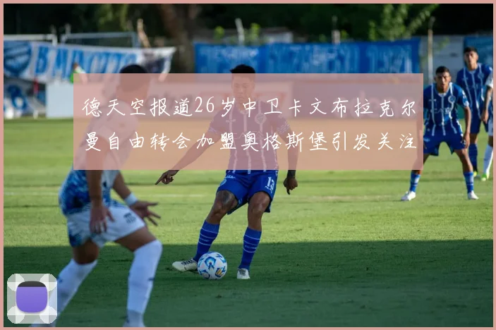 德天空报道26岁中卫卡文布拉克尔曼自由转会加盟奥格斯堡引发关注