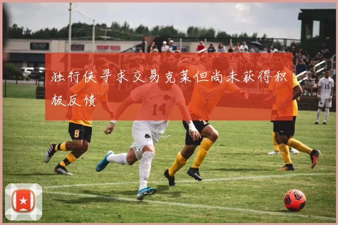 独行侠寻求交易克莱但尚未获得积极反馈